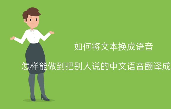 如何将文本换成语音 怎样能做到把别人说的中文语音翻译成汉语文字？